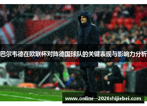 巴尔韦德在欧联杯对阵德国球队的关键表现与影响力分析