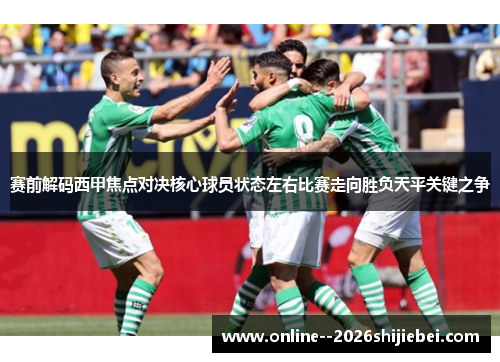 赛前解码西甲焦点对决核心球员状态左右比赛走向胜负天平关键之争
