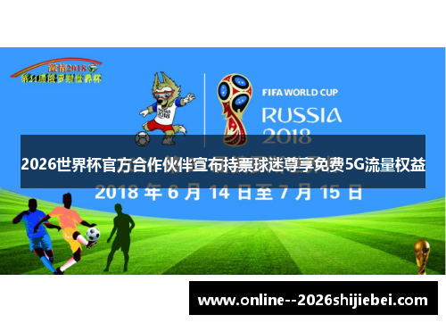 2026世界杯官方合作伙伴宣布持票球迷尊享免费5G流量权益