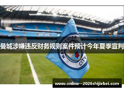 曼城涉嫌违反财务规则案件预计今年夏季宣判