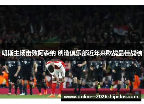 朗斯主场击败阿森纳 创造俱乐部近年来欧战最佳战绩