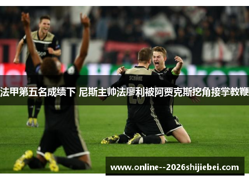 法甲第五名成绩下 尼斯主帅法廖利被阿贾克斯挖角接掌教鞭