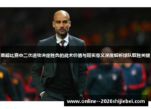 英超比赛中二次进攻决定胜负的战术价值与现实意义深度解析球队取胜关键