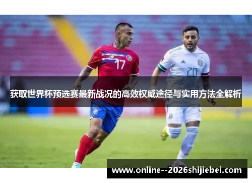 获取世界杯预选赛最新战况的高效权威途径与实用方法全解析