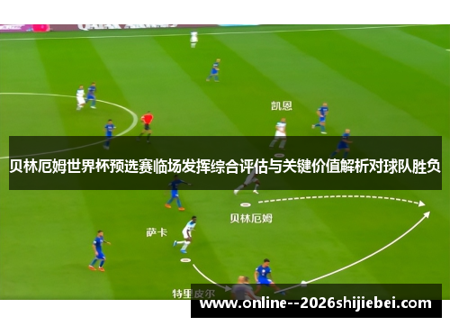 贝林厄姆世界杯预选赛临场发挥综合评估与关键价值解析对球队胜负