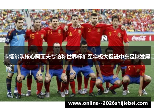 卡塔尔队核心阿菲夫专访称世界杯扩军将极大促进中东足球发展 卡塔尔队核心阿菲夫专访称世界杯扩军将极大促进中东足球发展