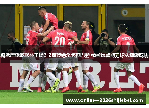 勒沃库森欧联杯主场3-2逆转绝杀卡拉巴赫 積極反擊助力球队逆袭成功 勒沃库森欧联杯主场3-2逆转绝杀卡拉巴赫 積極反擊助力球队逆袭成功