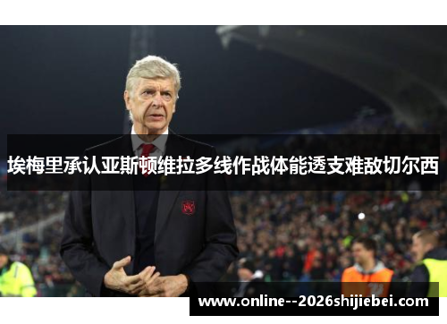 埃梅里承认亚斯顿维拉多线作战体能透支难敌切尔西 埃梅里承认亚斯顿维拉多线作战体能透支难敌切尔西
