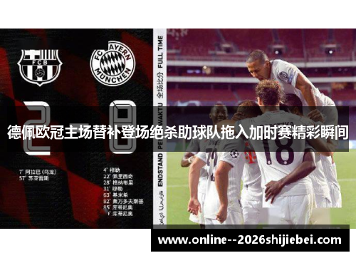 德佩欧冠主场替补登场绝杀助球队拖入加时赛精彩瞬间 德佩欧冠主场替补登场绝杀助球队拖入加时赛精彩瞬间