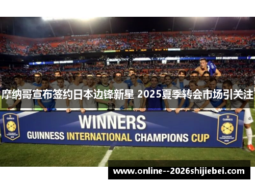 摩纳哥宣布签约日本边锋新星 2025夏季转会市场引关注 摩纳哥宣布签约日本边锋新星 2025夏季转会市场引关注