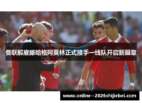 曼联解雇滕哈格阿莫林正式接手一线队开启新篇章
