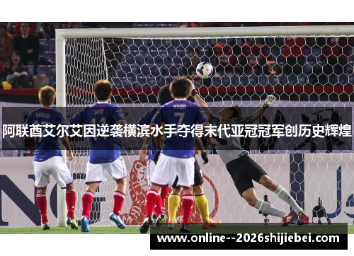 阿联酋艾尔艾因逆袭横滨水手夺得末代亚冠冠军创历史辉煌