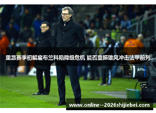 里昂赛季初解雇布兰科陷降级危机 能否重振雄风冲击法甲前列