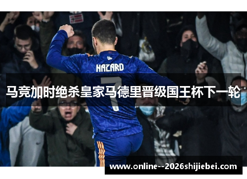 马竞加时绝杀皇家马德里晋级国王杯下一轮