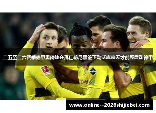 二五至二六赛季德甲重磅转会拜仁慕尼黑签下勒沃库森天才前腰震动德甲