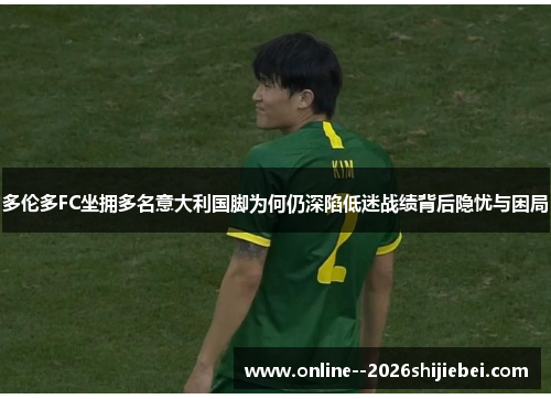 多伦多FC坐拥多名意大利国脚为何仍深陷低迷战绩背后隐忧与困局