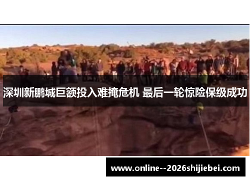 深圳新鹏城巨额投入难掩危机 最后一轮惊险保级成功 深圳新鹏城巨额投入难掩危机 最后一轮惊险保级成功