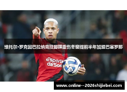 维托尔·罗克因巴拉纳竞技脚踝重伤冬窗提前半年加盟巴塞罗那 维托尔·罗克因巴拉纳竞技脚踝重伤冬窗提前半年加盟巴塞罗那