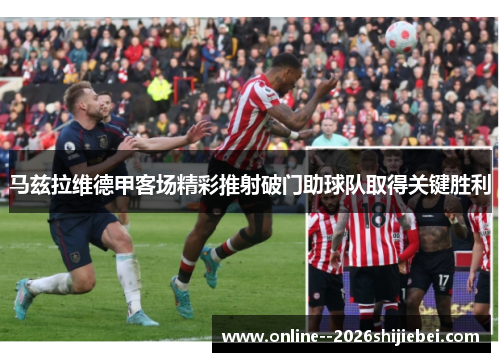 马兹拉维德甲客场精彩推射破门助球队取得关键胜利
