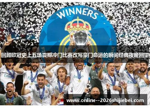 回顾欧冠史上五场震撼冷门比赛改写豪门命运的瞬间经典夜晚回望