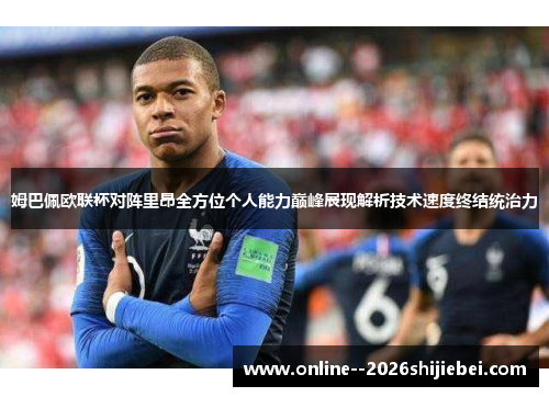 姆巴佩欧联杯对阵里昂全方位个人能力巅峰展现解析技术速度终结统治力