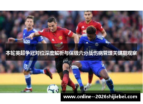 本轮英超争冠对位深度解析与保级六分战伤病管理关键期观察