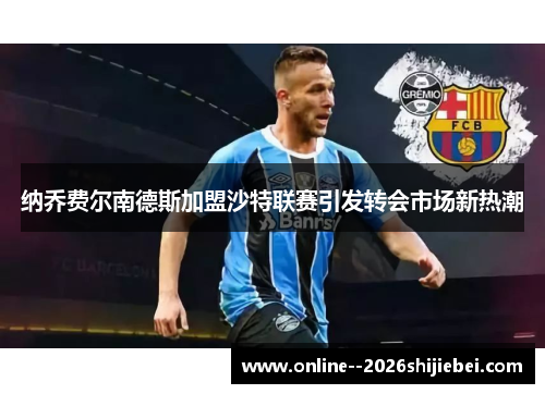 纳乔费尔南德斯加盟沙特联赛引发转会市场新热潮