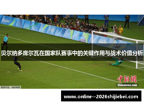 贝尔纳多席尔瓦在国家队赛事中的关键作用与战术价值分析