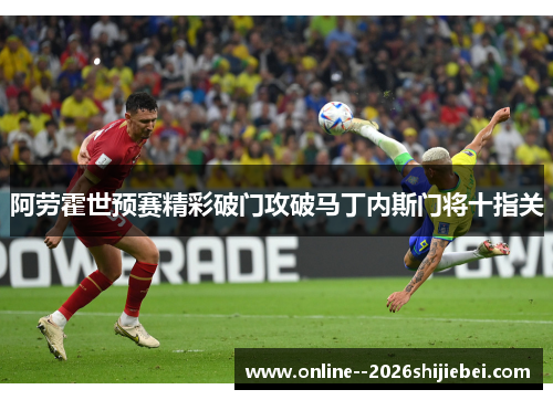 阿劳霍世预赛精彩破门攻破马丁内斯门将十指关